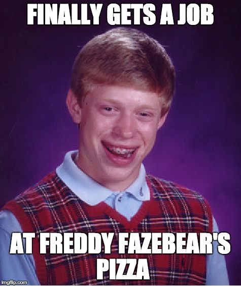 Bad Luck Brian Meme | FINALLY GETS A JOB AT FREDDY FAZEBEAR'S PIZZA | image tagged in memes,bad luck brian | made w/ Imgflip meme maker