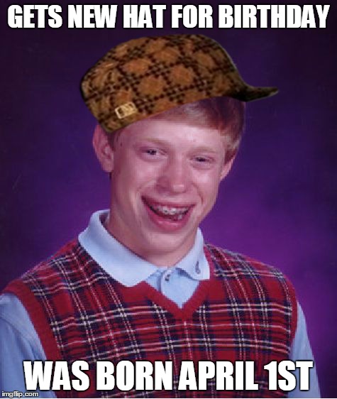 april fools and happy birthday, brian! | GETS NEW HAT FOR BIRTHDAY WAS BORN APRIL 1ST | image tagged in memes,bad luck brian,scumbag,birthday,april fools | made w/ Imgflip meme maker