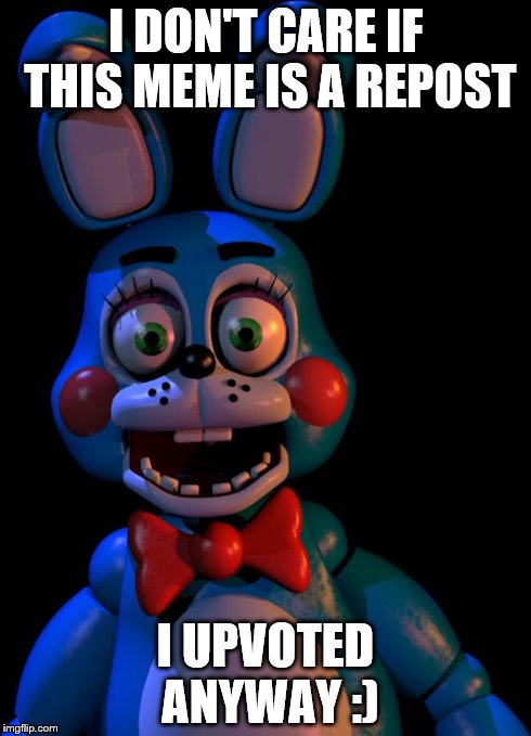 Toy Bonnie FNaF | I DON'T CARE IF THIS MEME IS A REPOST I UPVOTED ANYWAY :) | image tagged in toy bonnie fnaf | made w/ Imgflip meme maker