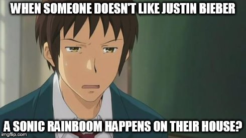 Kyon WTF | WHEN SOMEONE DOESN'T LIKE JUSTIN BIEBER A SONIC RAINBOOM HAPPENS ON THEIR HOUSE? | image tagged in kyon wtf | made w/ Imgflip meme maker