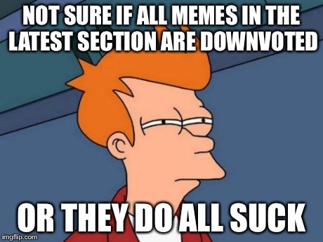 Futurama Fry Meme | NOT SURE IF ALL MEMES IN THE LATEST SECTION ARE DOWNVOTED OR THEY DO ALL SUCK | image tagged in memes,futurama fry | made w/ Imgflip meme maker