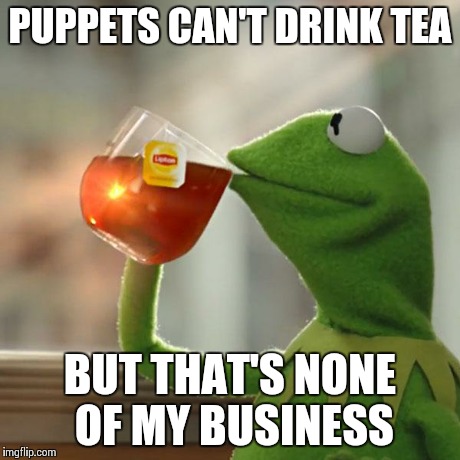 But That's None Of My Business | PUPPETS CAN'T DRINK TEA BUT THAT'S NONE OF MY BUSINESS | image tagged in memes,but thats none of my business,kermit the frog | made w/ Imgflip meme maker