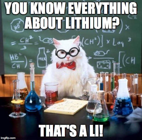Chemistry Cat | YOU KNOW EVERYTHING ABOUT LITHIUM? THAT'S A LI! | image tagged in memes,chemistry cat | made w/ Imgflip meme maker