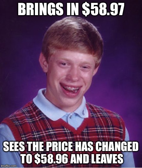 Bad Luck Brian Meme | BRINGS IN $58.97 SEES THE PRICE HAS CHANGED TO $58.96 AND LEAVES | image tagged in memes,bad luck brian | made w/ Imgflip meme maker
