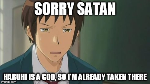 Kyon WTF | SORRY SATAN HARUHI IS A GOD, SO I'M ALREADY TAKEN THERE | image tagged in kyon wtf | made w/ Imgflip meme maker