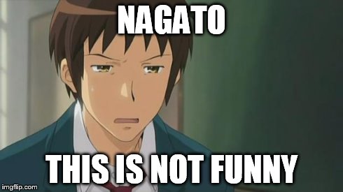 Kyon WTF | NAGATO THIS IS NOT FUNNY | image tagged in kyon wtf | made w/ Imgflip meme maker