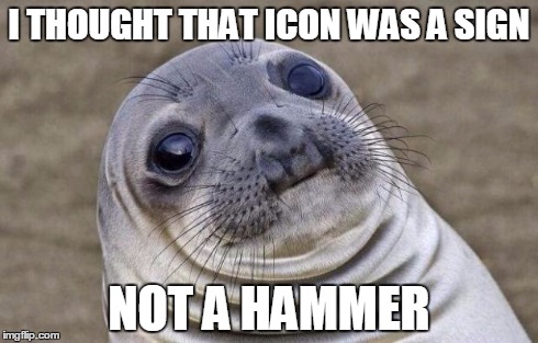 Awkward Moment Sealion Meme | I THOUGHT THAT ICON WAS A SIGN NOT A HAMMER | image tagged in memes,awkward moment sealion | made w/ Imgflip meme maker