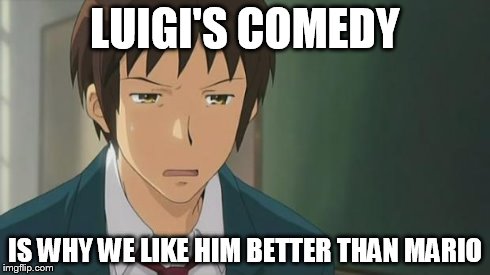 Kyon WTF | LUIGI'S COMEDY IS WHY WE LIKE HIM BETTER THAN MARIO | image tagged in kyon wtf | made w/ Imgflip meme maker