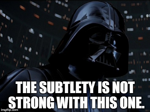 Darth Subtlety (inspired by Darth Vader and Joshscorcher on Youtube) | THE SUBTLETY IS NOT STRONG WITH THIS ONE. | image tagged in darth vader | made w/ Imgflip meme maker