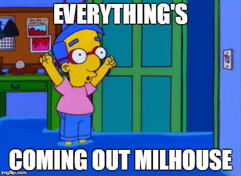 Coming Up Milhouse | EVERYTHING'S COMING OUT MILHOUSE | image tagged in coming up milhouse | made w/ Imgflip meme maker