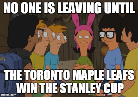 NO ONE IS LEAVING UNTIL THE TORONTO MAPLE LEAFS WIN THE STANLEY CUP | image tagged in stars,nhl,bob's burgers | made w/ Imgflip meme maker