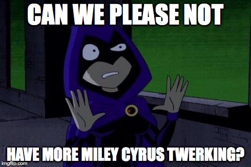 Creeped Out Raven | CAN WE PLEASE NOT HAVE MORE MILEY CYRUS TWERKING? | image tagged in creeped out raven,miley cyrus,teen titans | made w/ Imgflip meme maker