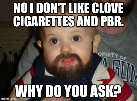 Beard Baby | NO I DON'T LIKE CLOVE CIGARETTES AND PBR. WHY DO YOU ASK? | image tagged in memes,beard baby,hipster,pbr | made w/ Imgflip meme maker