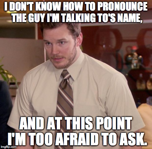 Afraid To Ask Andy | I DON'T KNOW HOW TO PRONOUNCE THE GUY I'M TALKING TO'S NAME, AND AT THIS POINT I'M TOO AFRAID TO ASK. | image tagged in memes,afraid to ask andy,AdviceAnimals | made w/ Imgflip meme maker
