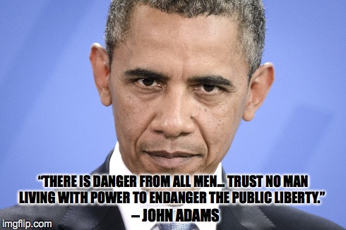 Gun Control, Obamacare, Executive Orders, & Drones | “THERE IS DANGER FROM ALL MEN... TRUST NO MAN LIVING WITH POWER TO ENDANGER THE PUBLIC LIBERTY.” – JOHN ADAMS | image tagged in guns,obamacare,executive orders,constitution | made w/ Imgflip meme maker