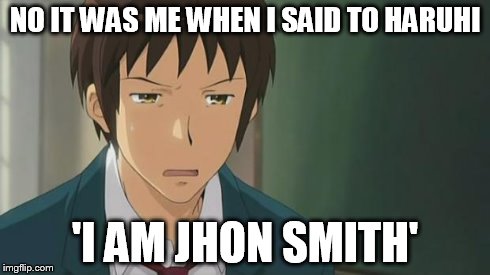 Kyon WTF | NO IT WAS ME WHEN I SAID TO HARUHI 'I AM JHON SMITH' | image tagged in kyon wtf | made w/ Imgflip meme maker