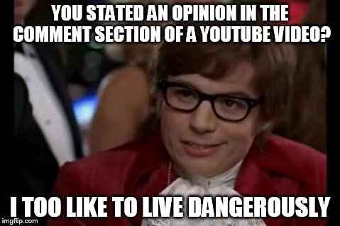 Very Risky | YOU STATED AN OPINION IN THE COMMENT SECTION OF A YOUTUBE VIDEO? I TOO LIKE TO LIVE DANGEROUSLY | image tagged in memes,i too like to live dangerously,youtube,opinion,social media | made w/ Imgflip meme maker
