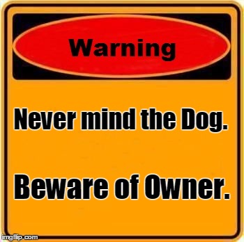 Beware | Never mind the Dog. Beware of Owner. | image tagged in memes,warning sign,dogs,funny | made w/ Imgflip meme maker