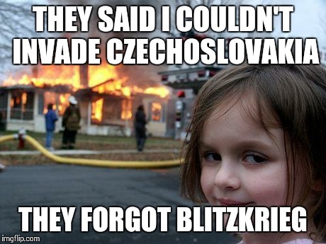 Disaster Girl Meme | THEY SAID I COULDN'T INVADE CZECHOSLOVAKIA THEY FORGOT BLITZKRIEG | image tagged in memes,disaster girl | made w/ Imgflip meme maker