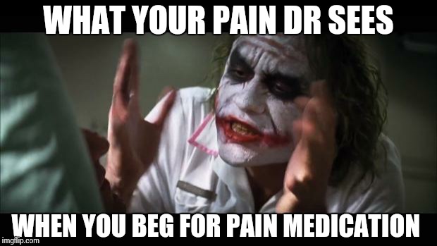 And everybody loses their minds Meme | WHAT YOUR PAIN DR SEES WHEN YOU BEG FOR PAIN MEDICATION | image tagged in memes,and everybody loses their minds | made w/ Imgflip meme maker