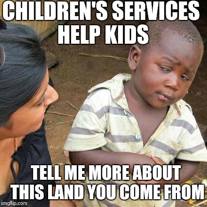 Third World Skeptical Kid | CHILDREN'S SERVICES HELP KIDS TELL ME MORE ABOUT THIS LAND YOU COME FROM | image tagged in memes,third world skeptical kid | made w/ Imgflip meme maker