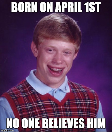 Bad Luck Brian | BORN ON APRIL 1ST NO ONE BELIEVES HIM | image tagged in memes,bad luck brian | made w/ Imgflip meme maker