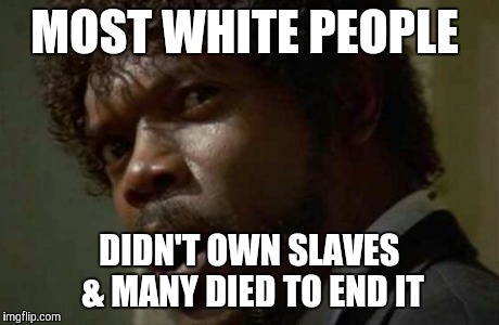 Samuel Jackson Glance Meme | MOST WHITE PEOPLE DIDN'T OWN SLAVES & MANY DIED TO END IT | image tagged in memes,samuel jackson glance | made w/ Imgflip meme maker