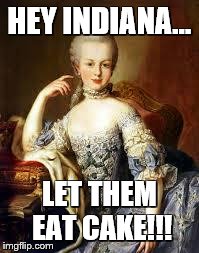 HEY INDIANA... LET THEM EAT CAKE!!! | image tagged in marie antoinette | made w/ Imgflip meme maker