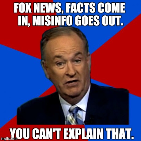 Fox News, can't explain that. | FOX NEWS, FACTS COME IN, MISINFO GOES OUT. YOU CAN'T EXPLAIN THAT. | image tagged in you can't explain that,fox news,bill o'reilly,republican,democrats | made w/ Imgflip meme maker