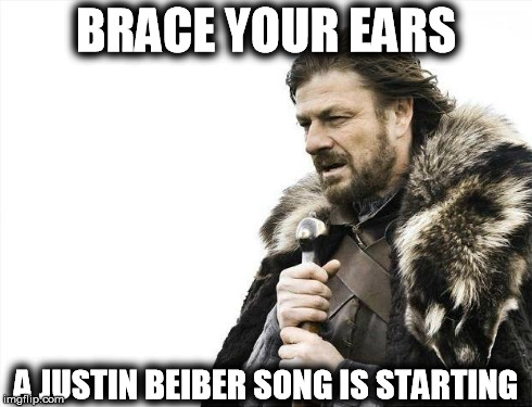 Brace Yourselves X is Coming Meme | BRACE YOUR EARS A JUSTIN BEIBER SONG IS STARTING | image tagged in memes,brace yourselves x is coming | made w/ Imgflip meme maker
