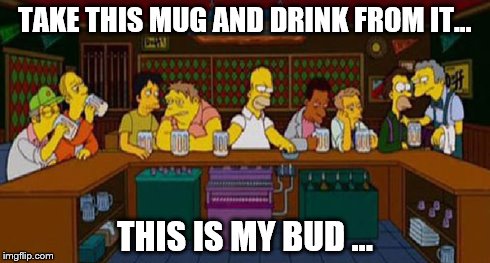 Last Call at the Last Supper | TAKE THIS MUG AND DRINK FROM IT... THIS IS MY BUD ... | image tagged in simpsons,homer simpson,easter,last supper | made w/ Imgflip meme maker