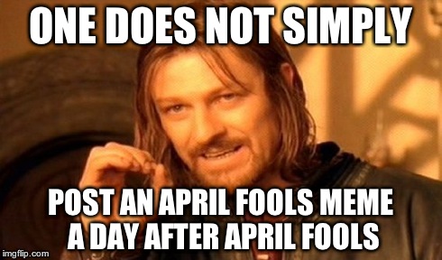 One Does Not Simply | ONE DOES NOT SIMPLY POST AN APRIL FOOLS MEME A DAY AFTER APRIL FOOLS | image tagged in memes,one does not simply | made w/ Imgflip meme maker