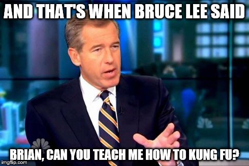 Brian Williams Was There 2 Meme | AND THAT'S WHEN BRUCE LEE SAID BRIAN, CAN YOU TEACH ME HOW TO KUNG FU? | image tagged in memes,brian williams was there 2 | made w/ Imgflip meme maker