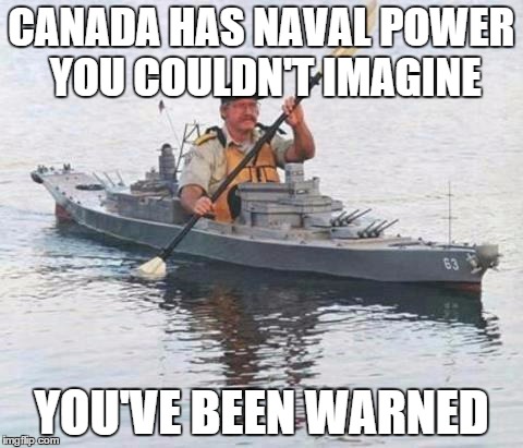 Top secret Canadian Navy warship heading towards Russia. | CANADA HAS NAVAL POWER YOU COULDN'T IMAGINE YOU'VE BEEN WARNED | image tagged in top secret canadian navy warship heading towards russia,canada,navy | made w/ Imgflip meme maker