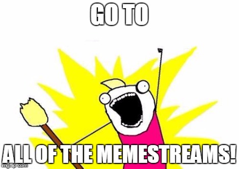 X All The Y | GO TO ALL OF THE MEMESTREAMS! | image tagged in memes,x all the y | made w/ Imgflip meme maker