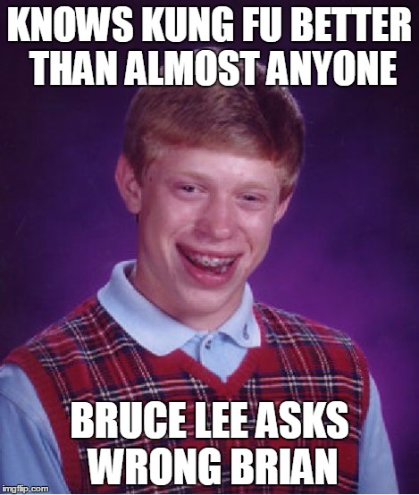 Bad Luck Brian Meme | KNOWS KUNG FU BETTER THAN ALMOST ANYONE BRUCE LEE ASKS WRONG BRIAN | image tagged in memes,bad luck brian | made w/ Imgflip meme maker