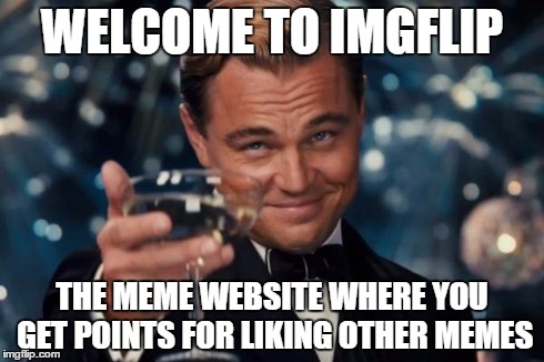 Leonardo Dicaprio Cheers | WELCOME TO IMGFLIP THE MEME WEBSITE WHERE YOU GET POINTS FOR LIKING OTHER MEMES | image tagged in memes,leonardo dicaprio cheers | made w/ Imgflip meme maker