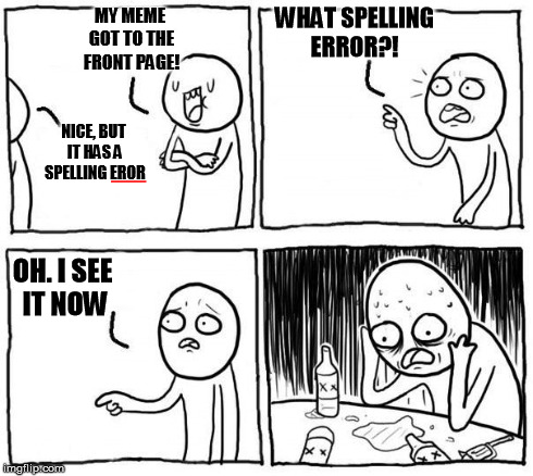 but...i... | MY MEME GOT TO THE FRONT PAGE! NICE, BUT IT HAS A SPELLING EROR WHAT SPELLING ERROR?! OH. I SEE IT NOW | image tagged in buti,spelling | made w/ Imgflip meme maker