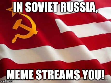 In soviet russia, | IN SOVIET RUSSIA, MEME STREAMS YOU! | image tagged in in soviet russia  | made w/ Imgflip meme maker