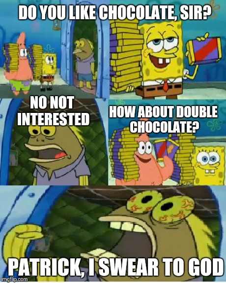 Chocolate Spongebob Meme | DO YOU LIKE CHOCOLATE, SIR? HOW ABOUT DOUBLE CHOCOLATE? PATRICK, I SWEAR TO GOD NO NOT INTERESTED | image tagged in memes,chocolate spongebob | made w/ Imgflip meme maker