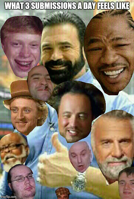 Bad luck billy mays yo dawg good guy ancient alien wonka too damn dr evil most interesting butthurt scumbag 10guy | WHAT 3 SUBMISSIONS A DAY FEELS LIKE | image tagged in original meme,success,feels good man,imgflip | made w/ Imgflip meme maker