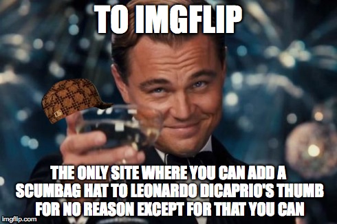 Leonardo Dicaprio Cheers | TO IMGFLIP THE ONLY SITE WHERE YOU CAN ADD A SCUMBAG HAT TO LEONARDO DICAPRIO'S THUMB FOR NO REASON EXCEPT FOR THAT YOU CAN | image tagged in memes,leonardo dicaprio cheers,scumbag | made w/ Imgflip meme maker