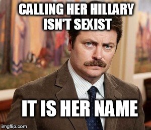 Ron Swanson on the latest feminist Hillary Clinton position | CALLING HER HILLARY ISN'T SEXIST IT IS HER NAME | image tagged in memes,ron swanson,hillary | made w/ Imgflip meme maker