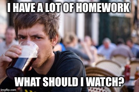 Lazy College Senior Meme | I HAVE A LOT OF HOMEWORK WHAT SHOULD I WATCH? | image tagged in memes,lazy college senior | made w/ Imgflip meme maker