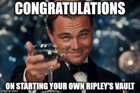 Leonardo Dicaprio Cheers Meme | CONGRATULATIONS ON STARTING YOUR OWN RIPLEY'S VAULT | image tagged in memes,leonardo dicaprio cheers | made w/ Imgflip meme maker