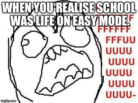 FFFFFFFUUUUUUUUUUUU Meme | WHEN YOU REALISE SCHOOL WAS LIFE ON EASY MODE. | image tagged in memes,fffffffuuuuuuuuuuuu | made w/ Imgflip meme maker