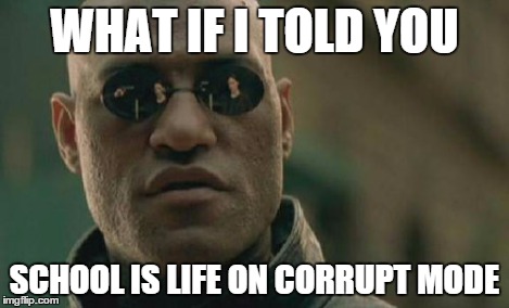 Matrix Morpheus Meme | WHAT IF I TOLD YOU SCHOOL IS LIFE ON CORRUPT MODE | image tagged in memes,matrix morpheus | made w/ Imgflip meme maker