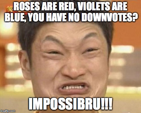 Trolls everywhere... | ROSES ARE RED, VIOLETS ARE BLUE, YOU HAVE NO DOWNVOTES? IMPOSSIBRU!!! | image tagged in memes,impossibru guy original | made w/ Imgflip meme maker