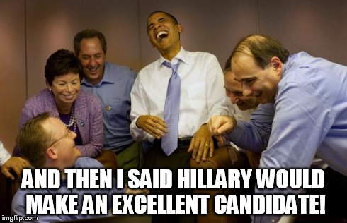 And then I said Obama | AND THEN I SAID HILLARY WOULD MAKE AN EXCELLENT CANDIDATE! | image tagged in memes,and then i said obama | made w/ Imgflip meme maker