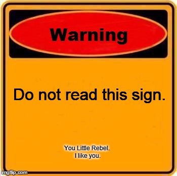 Rebellion | Do not read this sign. You Little Rebel. I like you. | image tagged in memes,warning sign,funny | made w/ Imgflip meme maker